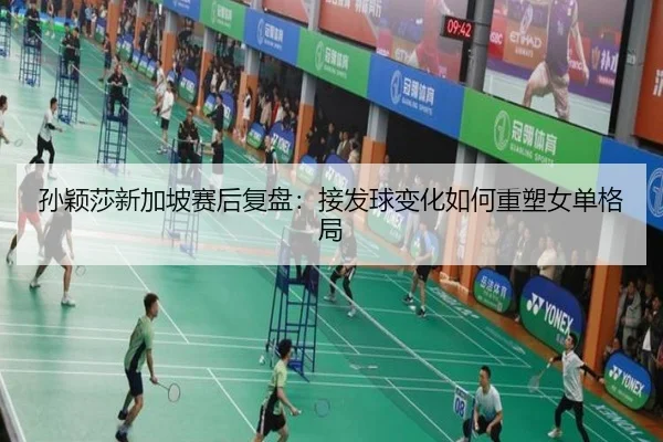 孙颖莎新加坡赛后复盘：接发球变化如何重塑女单格局